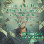 Cashing In: The Ultimate Guide to Navigating Your Lottery Win. Striking Gold and Making it Count.